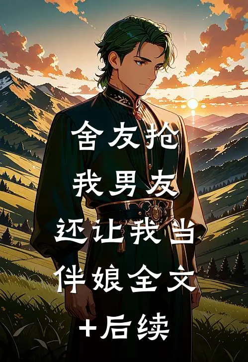 舍友抢我男友，还让我当伴娘全文+后续
