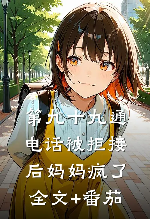 第九十九通电话被拒接后妈妈疯了全文+番茄