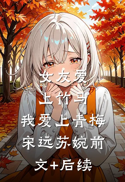 女友爱上竹马，我爱上青梅宋远苏婉前文+后续
