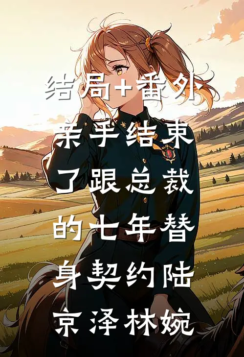 结局+番外亲手结束了跟总裁的七年替身契约陆京泽林婉