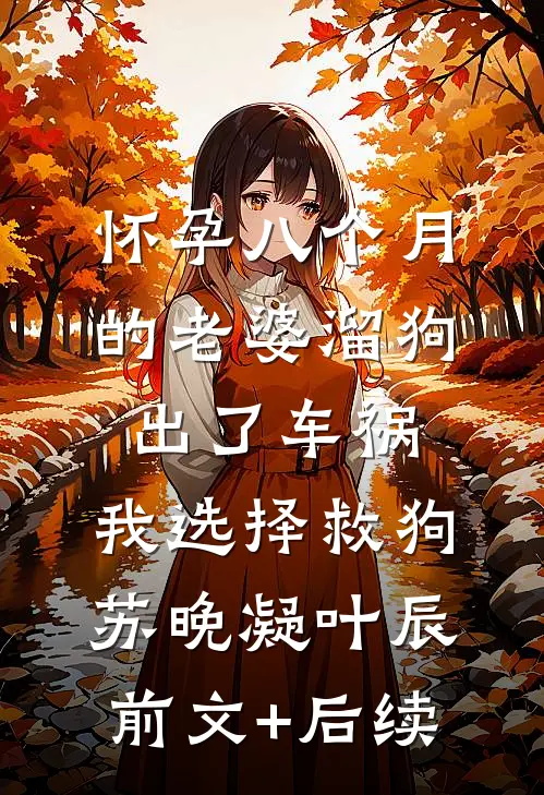 怀孕八个月的老婆溜狗出了车祸，我选择救狗苏晚凝叶辰前文+后续