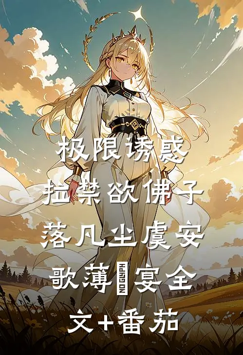 极限诱惑，拉禁欲佛子落凡尘虞安歌薄璟宴全文+番茄