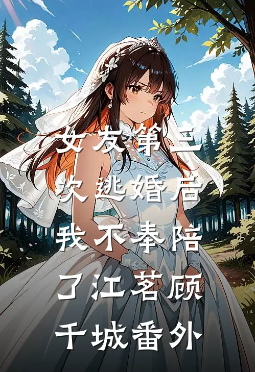 女友第三次逃婚后，我不奉陪了江茗顾千城 番外