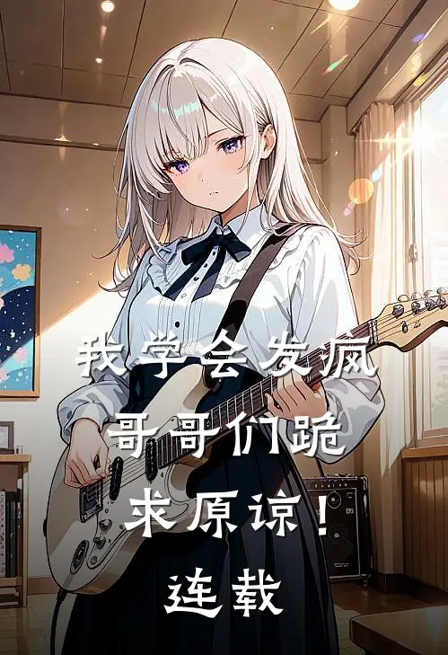 我学会发疯，哥哥们跪求原谅！连载