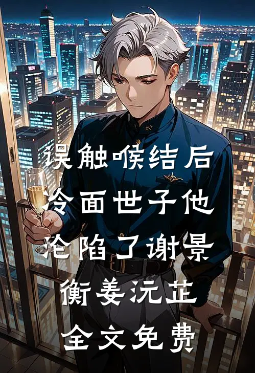 误触喉结后，冷面世子他沦陷了谢景衡姜沅芷全文免费