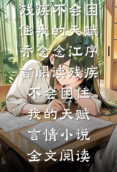 残疾不会困住我的天赋乔念念江序言阅读_残疾不会困住我的天赋言情小说全文阅读