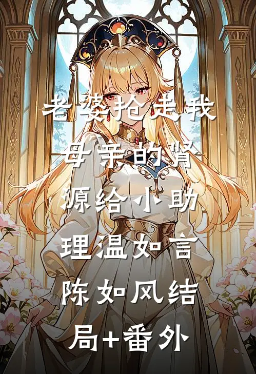 老婆抢走我母亲的肾源给小助理温如言陈如风结局+番外