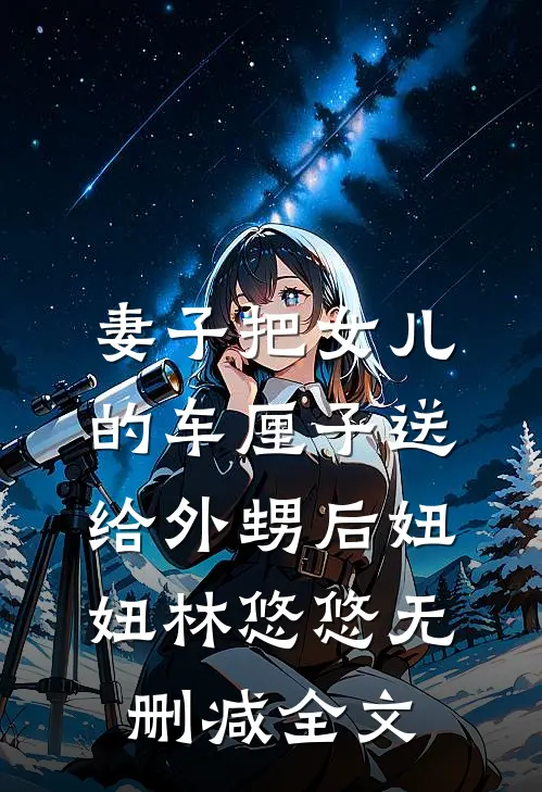 妻子把女儿的车厘子送给外甥后妞妞林悠悠无删减全文