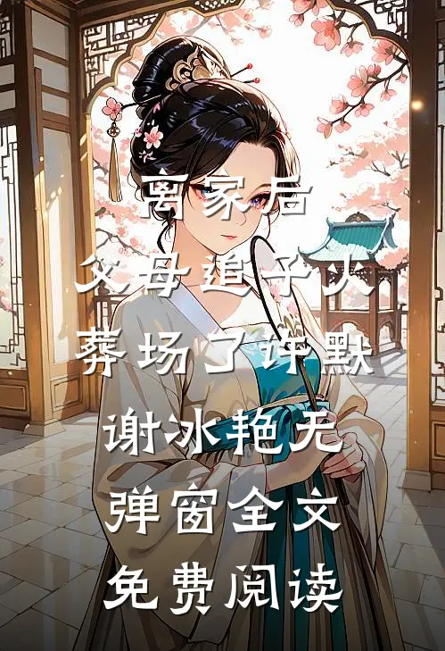 离家后，父母追子火葬场了(许默谢冰艳)无弹窗全文免费阅读