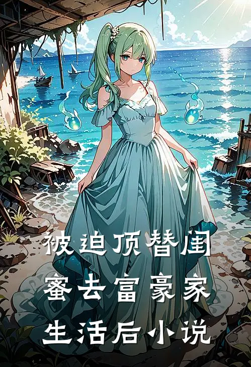 被迫顶替闺蜜去富豪家生活后小说