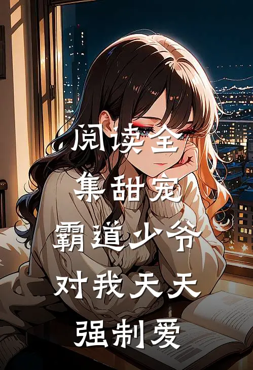阅读全集甜宠：霸道少爷对我天天强制爱