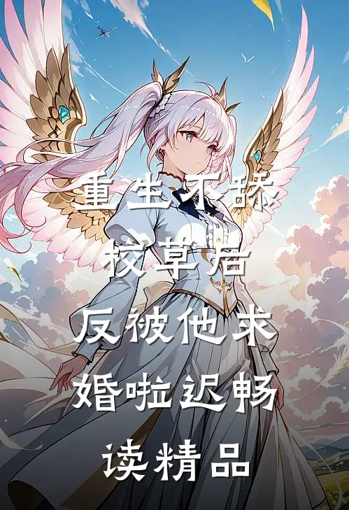 重生不舔校草后,反被他求婚啦迟畅读精品