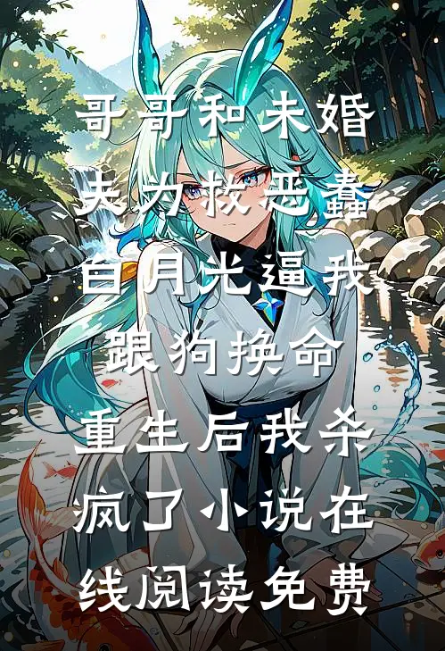 哥哥和未婚夫为救恶蠢白月光逼我跟狗换命，重生后我杀疯了小说在线阅读免费