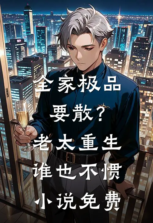 全家极品要散？老太重生谁也不惯小说免费