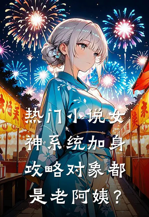 热门小说女神系统加身，攻略对象都是老阿姨？