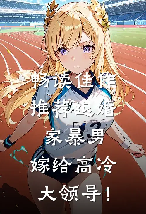 畅读佳作推荐退婚家暴男，嫁给高冷大领导！