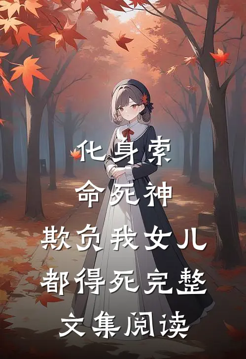 化身索命死神，欺负我女儿都得死完整文集阅读