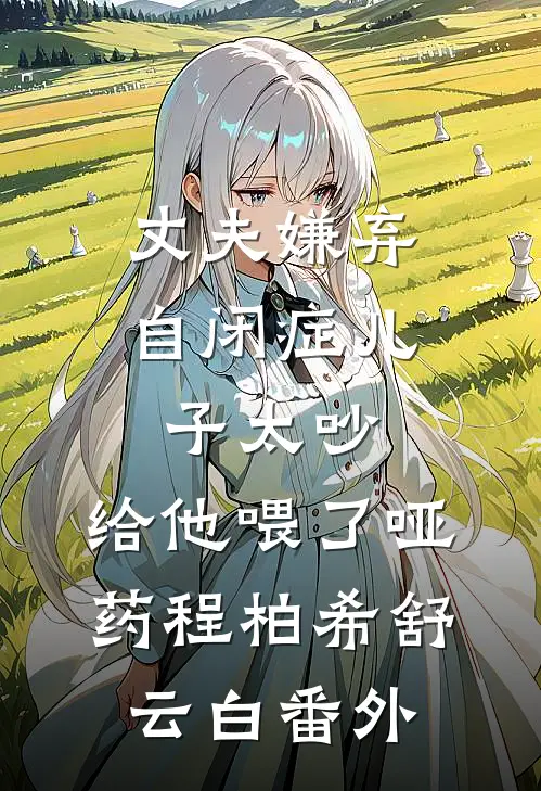 丈夫嫌弃自闭症儿子太吵，给他喂了哑药程柏希舒云白 番外