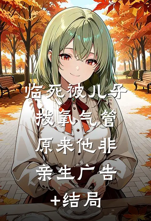 临死被儿子拔氧气管，原来他非亲生广告+结局