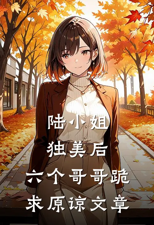 陆小姐独美后，六个哥哥跪求原谅文章