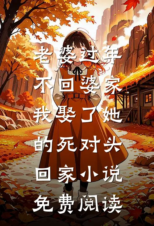 老婆过年不回婆家，我娶了她的死对头回家小说免费阅读