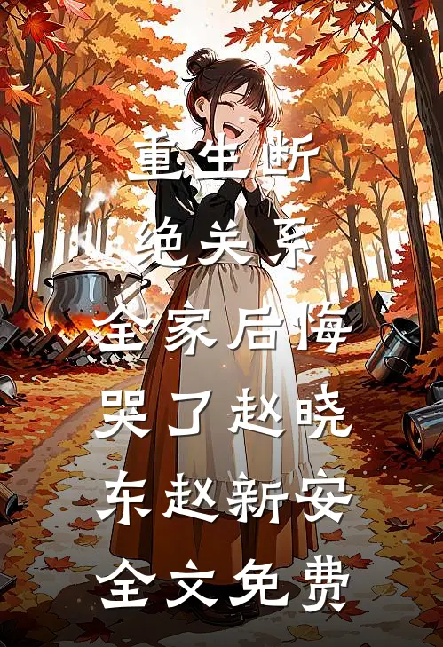 重生断绝关系，全家后悔哭了赵晓东赵新安全文免费