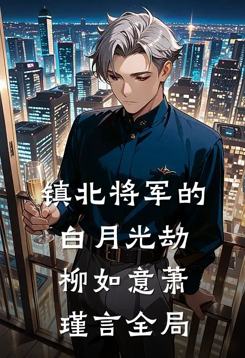 镇北将军的白月光劫柳如意萧瑾言全局