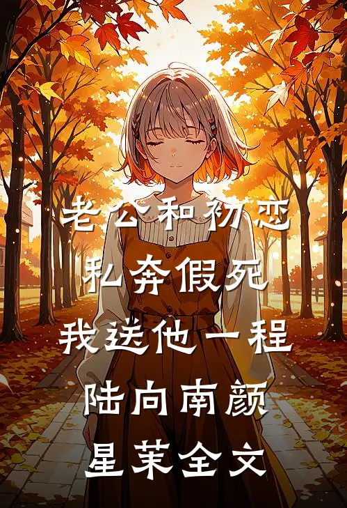 老公和初恋私奔假死，我送他一程陆向南颜星茉全文