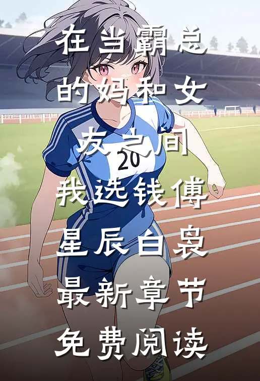 在当霸总的妈和女友之间，我选钱傅星辰白袅最新章节免费阅读
