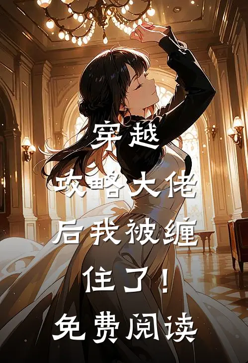 穿越：攻略大佬后我被缠住了！免费阅读