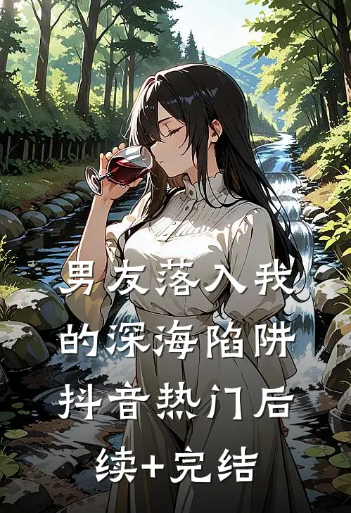 男友落入我的深海陷阱抖音热门后续+完结
