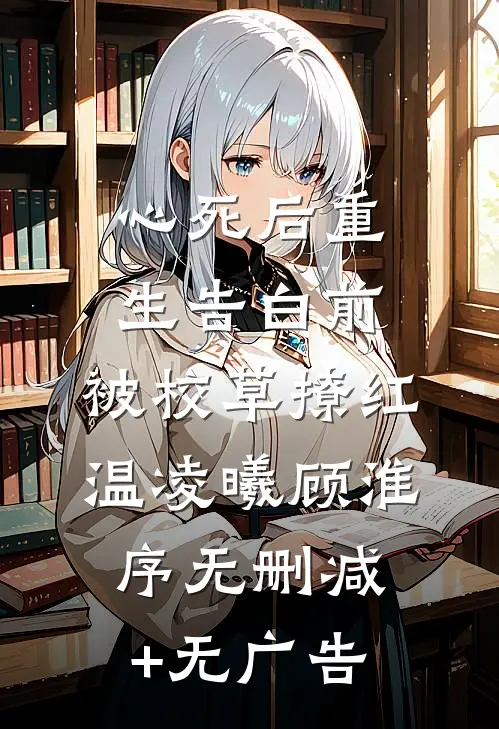 心死后重生告白前，被校草撩红温凌曦顾淮序无删减+无广告