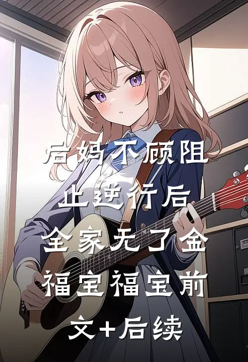 后妈不顾阻止逆行后，全家无了金福宝福宝前文+后续