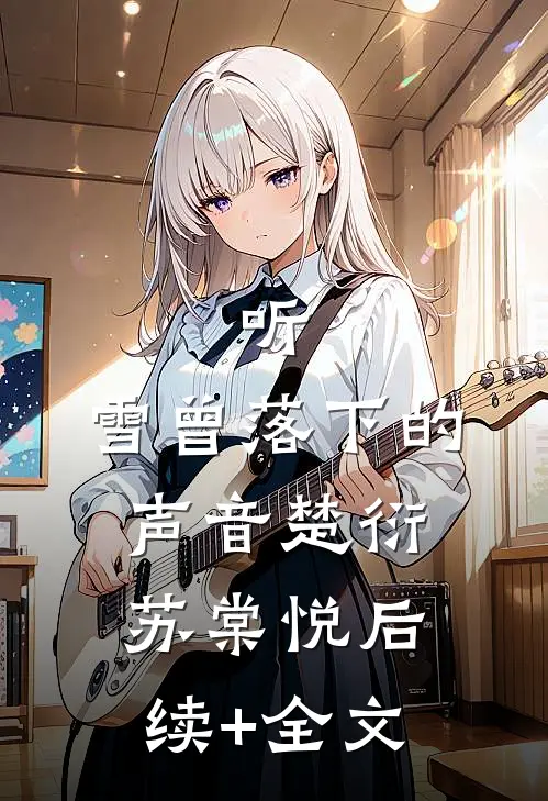 听，雪曾落下的声音楚衍苏棠悦后续+全文