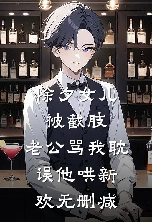 除夕女儿被截肢，老公骂我耽误他哄新欢无删减