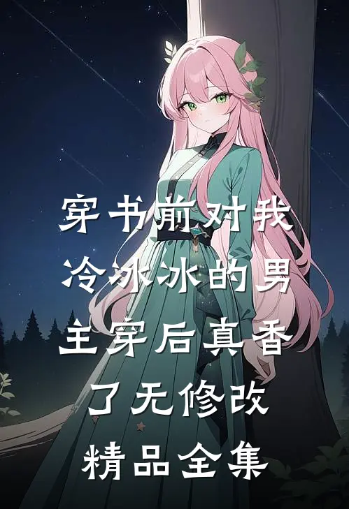 穿书前对我冷冰冰的男主穿后真香了无修改精品全集