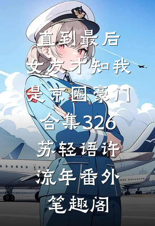 直到最后，女友才知我是京圈豪门合集326：苏轻语许流年番外笔趣阁