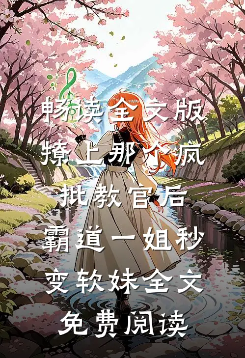 畅读全文版撩上那个疯批教官后,霸道一姐秒变软妹全文免费阅读