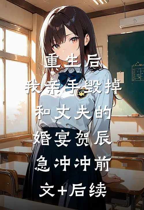 重生后，我亲手毁掉和丈夫的婚宴贺辰急冲冲前文+后续