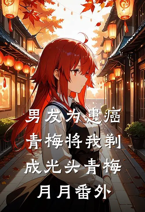 男友为患癌青梅将我剃成光头青梅月月 番外