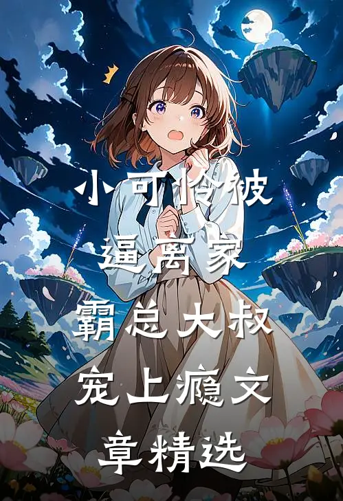 小可怜被逼离家，霸总大叔宠上瘾文章精选