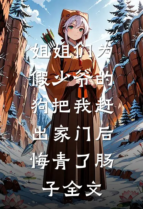 姐姐们为假少爷的狗把我赶出家门后，悔青了肠子全文