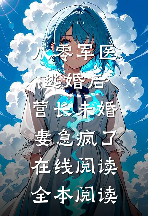 八零军医逃婚后，营长未婚妻急疯了在线阅读全本阅读