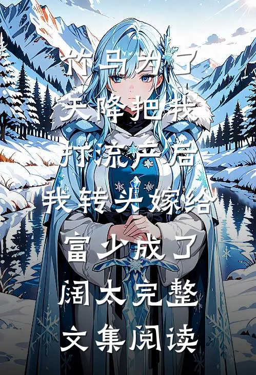 竹马为了天降把我打流产后，我转头嫁给富少成了阔太完整文集阅读