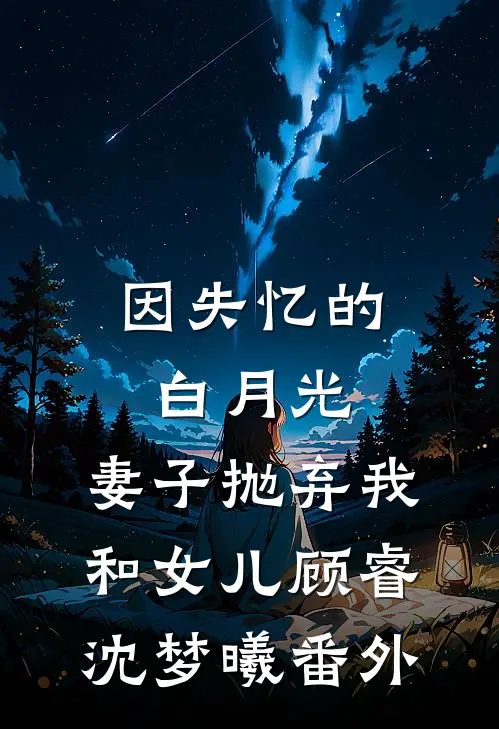 因失忆的白月光，妻子抛弃我和女儿顾睿沈梦曦 番外