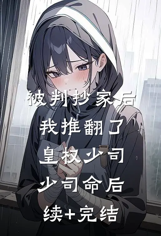 被判抄家后，我推翻了皇权少司少司命后续+完结