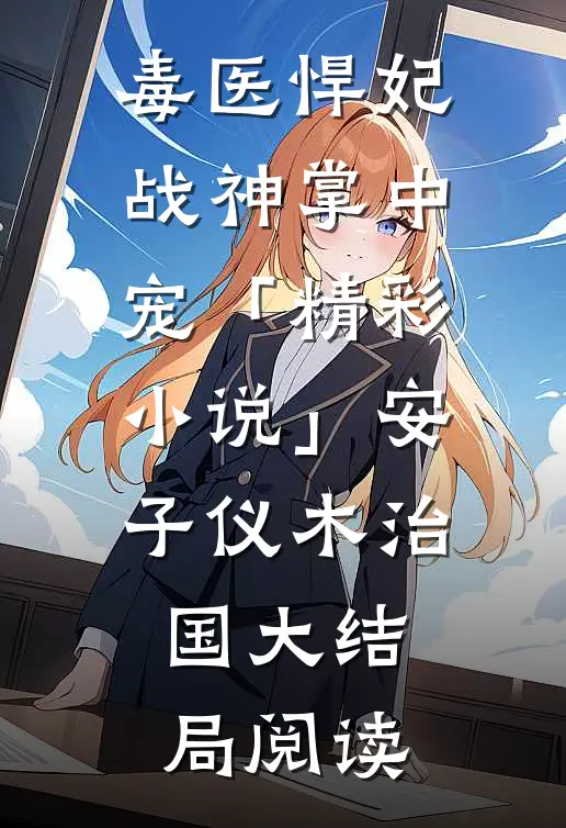 毒医悍妃：战神掌中宠「精彩小说」安子仪木治国大结局阅读