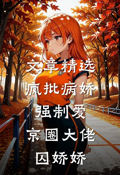 文章精选疯批病娇强制爱：京圈大佬囚娇娇