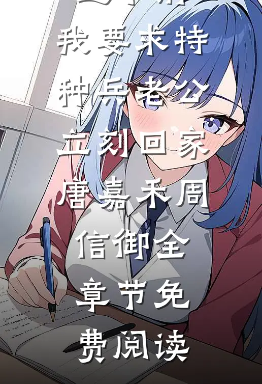 重回五一过节前，我要求特种兵老公立刻回家唐嘉禾周信御全章节免费阅读