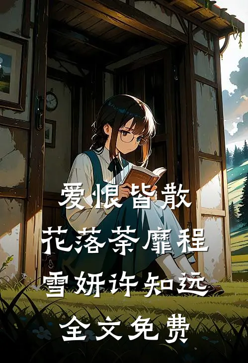 爱恨皆散，花落荼靡程雪妍许知远全文免费